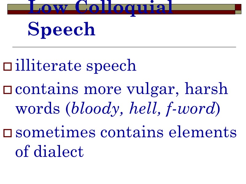 Low Colloquial Speech illiterate speech contains more vulgar, harsh words (bloody, hell, f-word) sometimes